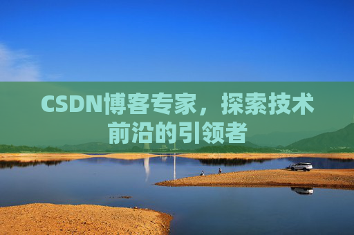 CSDN博客专家，探索技术前沿的引领者